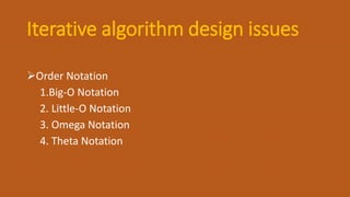 Iterative algorithm design issues
Order Notation
1.Big-O Notation
2. Little-O Notation
3. Omega Notation
4. Theta Notation
 