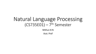 Natural Language Processing
(CS735E01) – 7th Semester
Mithun B N
Asst. Prof
 