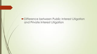 Difference between Public Interest Litigation
and Private Interest Litigation
 