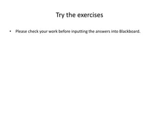 Try the exercises
• Please check your work before inputting the answers into Blackboard.
 