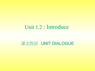 Unit 1 .2  :   Introduce   課文對話  UNIT DIALOGUE 