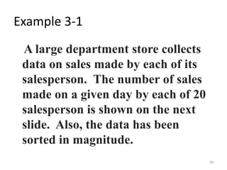 Example 3-1
A large department store collects
data on sales made by each of its
salesperson. The number of sales
made on a given day by each of 20
salesperson is shown on the next
slide. Also, the data has been
sorted in magnitude.
39
 