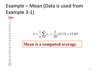 Example – Mean (Data is used from
Example 3-1)
Sales
9
6
12
10
13
15
16
14
14
16
17
16
24
21
22
18
19
18
20
17_
317
Mean is a computed average
85
.
15
)
317
(
20
1
1 20
1
=
=
= 
=
i
i
x
n
x
49
 