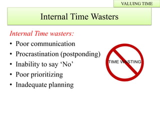 Internal Time wasters:
• Poor communication
• Procrastination (postponding)
• Inability to say ‘No’
• Poor prioritizing
• Inadequate planning
VALUING TIME
Internal Time Wasters
 