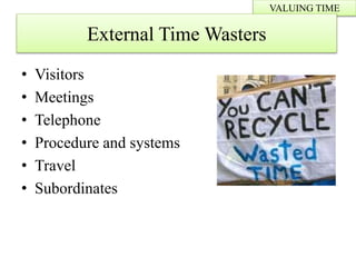 • Visitors
• Meetings
• Telephone
• Procedure and systems
• Travel
• Subordinates
VALUING TIME
External Time Wasters
 