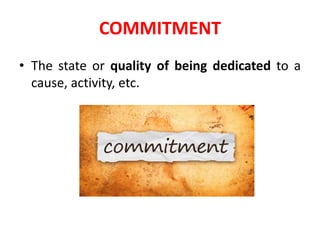 • The state or quality of being dedicated to a
cause, activity, etc.
COMMITMENT
 