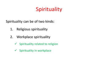 Spirituality
Spirituality can be of two kinds:
1. Religious spirituality
2. Workplace spirituality
 Spirituality related to religion
 Spirituality in workplace
 