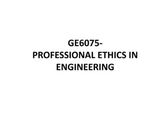 GE6075-
PROFESSIONAL ETHICS IN
ENGINEERING
 