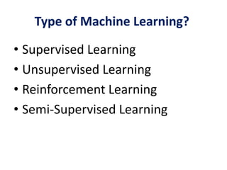Type of Machine Learning?
• Supervised Learning
• Unsupervised Learning
• Reinforcement Learning
• Semi-Supervised Learning
 