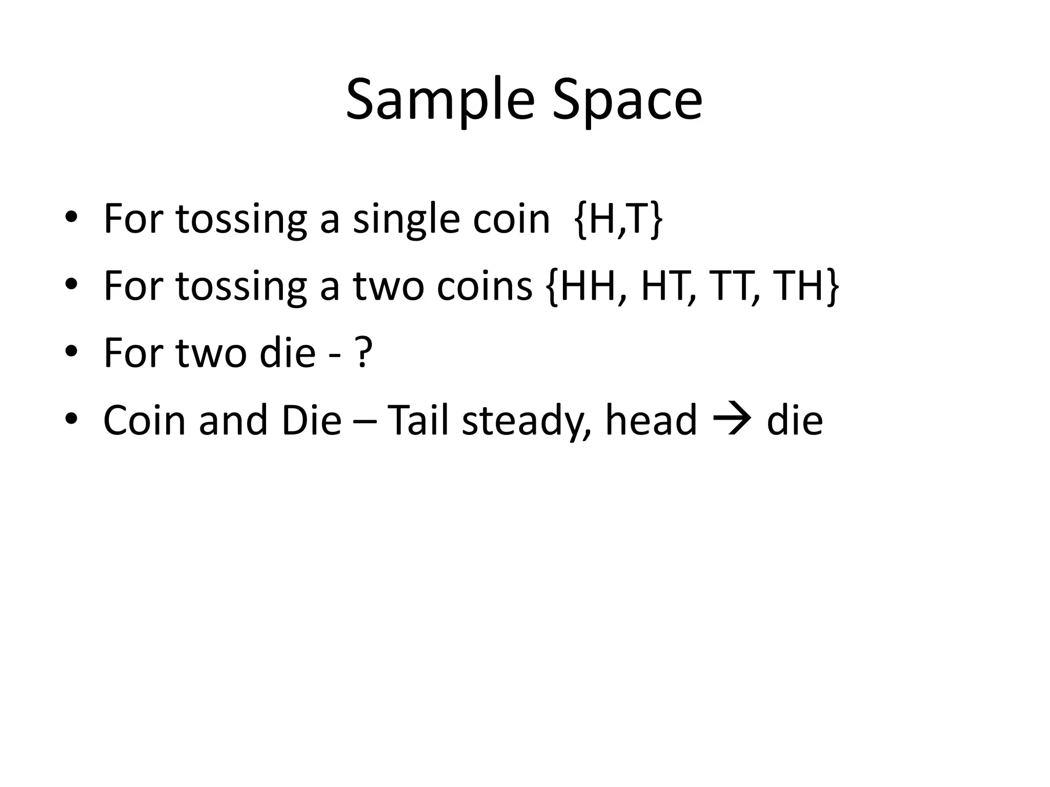 Sample Space
• For tossing a single coin {H,T}
• For tossing a two coins {HH, HT, TT, TH}
• For two die - ?
• Coin and Die – Tail steady, head  die
 