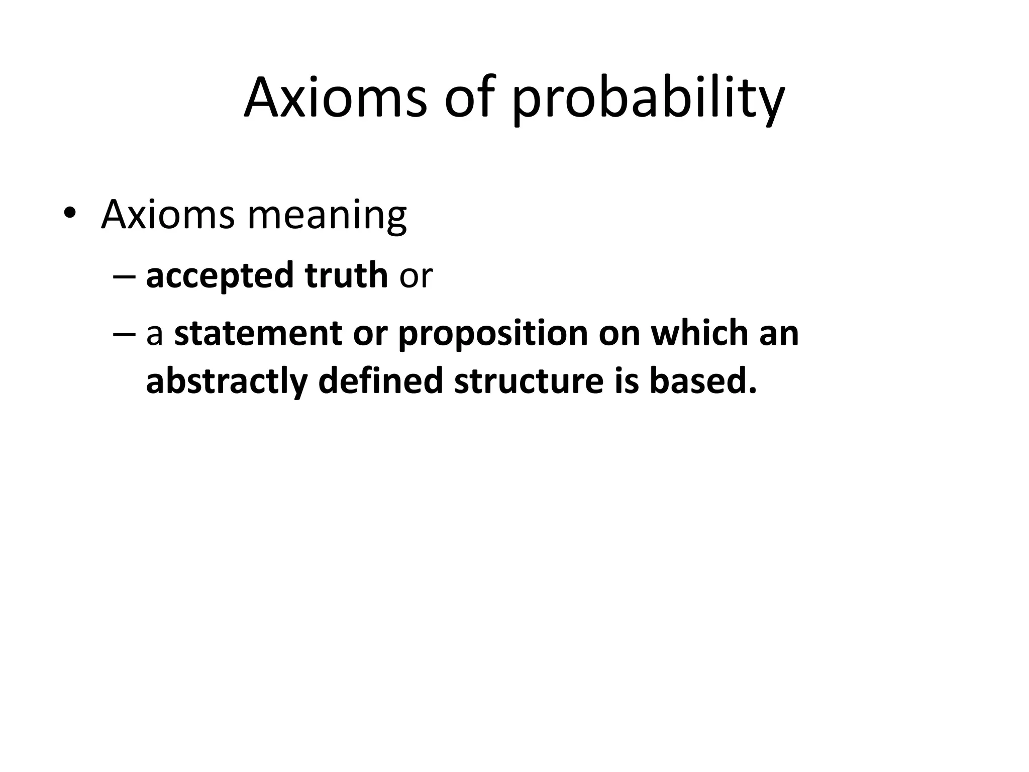Axioms of probability
• Axioms meaning
– accepted truth or
– a statement or proposition on which an
abstractly defined structure is based.
 