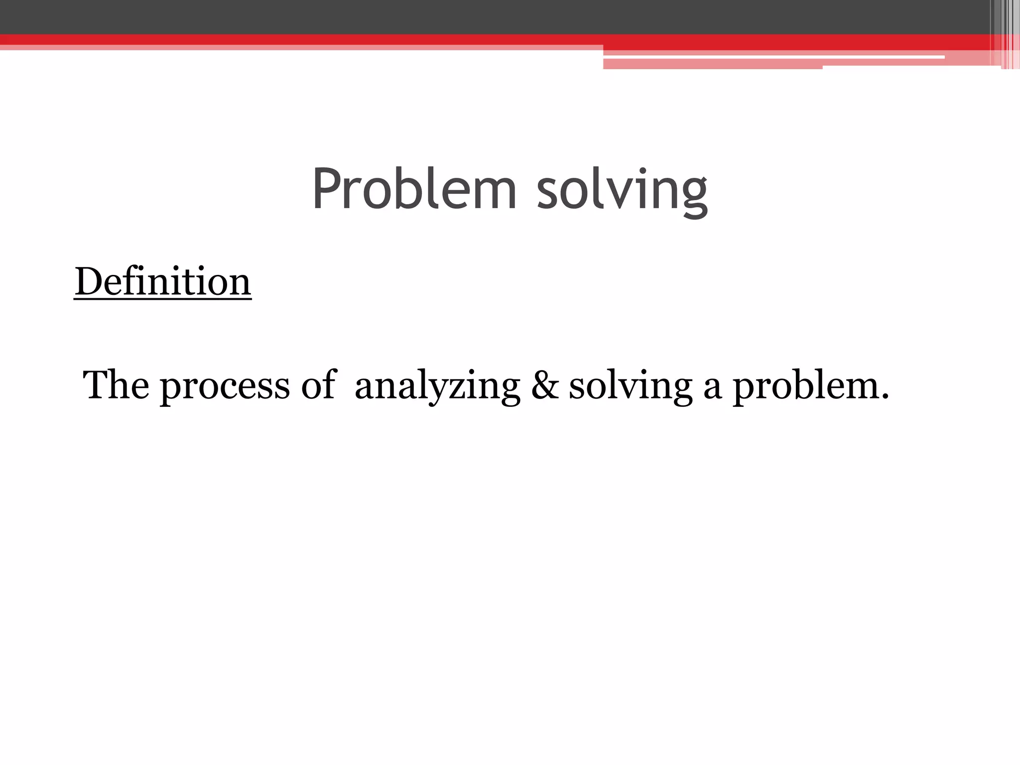 Problem solving
Definition
The process of analyzing & solving a problem.
 
