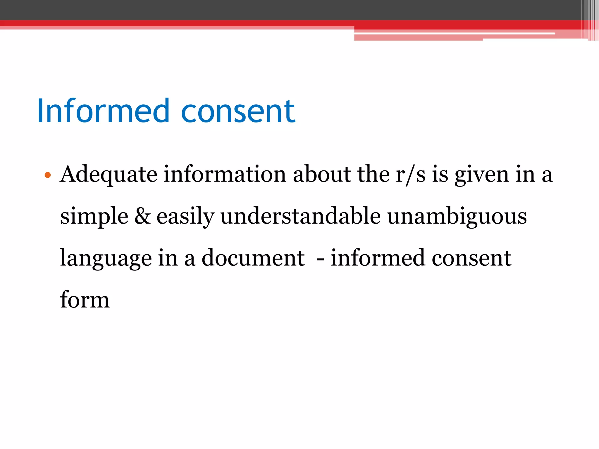 Informed consent
• Adequate information about the r/s is given in a
simple & easily understandable unambiguous
language in a document - informed consent
form
 