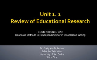 Dr. Enriqueta D. Reston
School of Education
University of San Carlos
Cebu City
EDUC 298/SCED 323:
Research Methods in Education/Seminar in Dissertation Writing
 