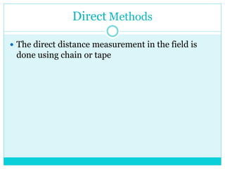 Direct Methods
 The direct distance measurement in the field is
done using chain or tape
 