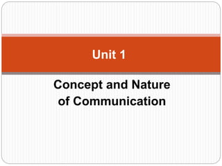 Concept and Nature
of Communication
Unit 1
 