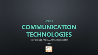 UNIT 1
COMMUNICATION
TECHNOLOGIES
TECHNOLOGIES, PROGRAMMING AND ROBOTICS
3 ESO
 