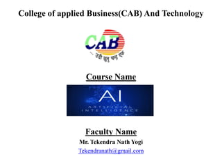 College of applied Business(CAB) And Technology
Course Name
Faculty Name
Mr. Tekendra Nath Yogi
Tekendranath@gmail.com
 