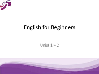 English for Beginners
Unist 1 – 2
 