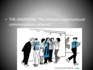 • THE GRAPEVINE “The informal organizational
communication network.”
 