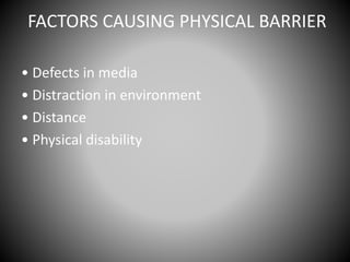 FACTORS CAUSING PHYSICAL BARRIER
• Defects in media
• Distraction in environment
• Distance
• Physical disability
 