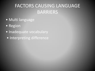 FACTORS CAUSING LANGUAGE
BARRIERS
• Multi language
• Region
• Inadequate vocabulary
• Interpreting difference
 