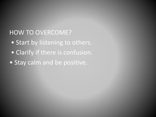 HOW TO OVERCOME?
• Start by listening to others.
• Clarify if there is confusion.
• Stay calm and be positive.
 