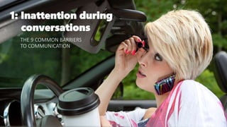 THE 9 COMMON BARRIERS
TO COMMUNICATION
1: Inattention during
conversations
 