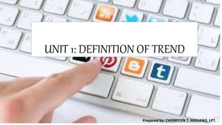UNIT 1: DEFINITION OF TREND
Prepared by: CHERRYLYN T. MAGANO, LPT.
 