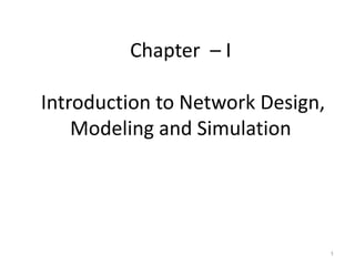 Chapter – I
Introduction to Network Design,
Modeling and Simulation
1
 