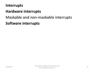 Interrupts
Hardware interrupts
Maskable and non-maskable interrupts
Software interrupts
Kongunadu College of Engineering and
Technology(Autonomous)
19
5/25/2021
 