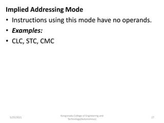 Implied Addressing Mode
• Instructions using this mode have no operands.
• Examples:
• CLC, STC, CMC
Kongunadu College of Engineering and
Technology(Autonomous)
27
5/25/2021
 