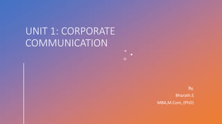 UNIT 1: CORPORATE
COMMUNICATION
By,
Bharath.S
MBA,M.Com, (PhD)
 