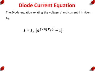 Diode Current Equation
The Diode equation relating the voltage V and current I is given
by,
 