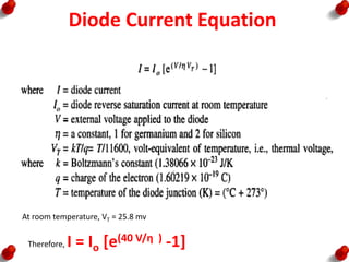 Diode Current Equation
At room temperature, VT = 25.8 mv
Therefore, I = Io [e(40 V/η ) -1]
 
