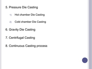 5. Pressure Die Casting
1) Hot chamber Die Casting
2) Cold chamber Die Casting
6. Gravity Die Casting
7. Centrifugal Casting
8. Continuous Casting process
134
 