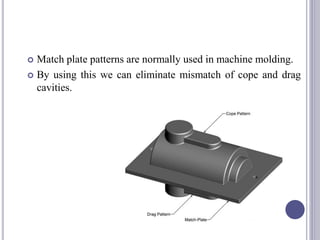  Match plate patterns are normally used in machine molding.
 By using this we can eliminate mismatch of cope and drag
cavities.
91
 