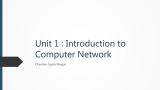 Unit 1 : Introduction to
Computer Network
Chandan Gupta Bhagat
 