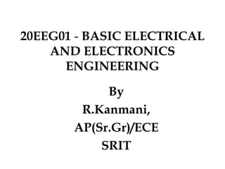 20EEG01 - BASIC ELECTRICAL
AND ELECTRONICS
ENGINEERING
By
R.Kanmani,
AP(Sr.Gr)/ECE
SRIT
 