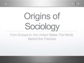 Origins of
Sociology
From Europe to the United States:The Minds
Behind the Theories
 