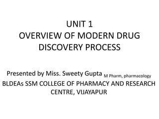 UNIT 1
OVERVIEW OF MODERN DRUG
DISCOVERY PROCESS
Presented by Miss. Sweety Gupta M Pharm, pharmacology
BLDEAs SSM COLLEGE OF PHARMACY AND RESEARCH
CENTRE, VIJAYAPUR
 