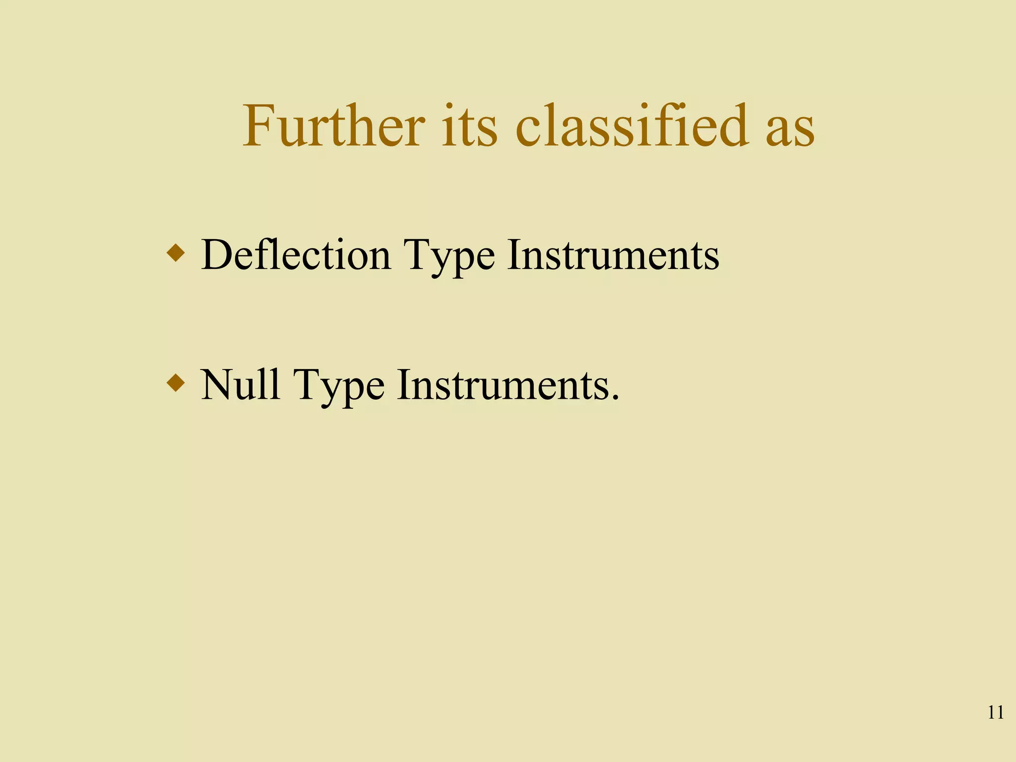 11
Further its classified as
 Deflection Type Instruments
 Null Type Instruments.
 