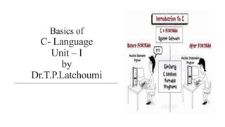 Basics of
C- Language
Unit – I
by
Dr.T.P.Latchoumi
 