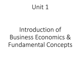 Unit 1
Introduction of
Business Economics &
Fundamental Concepts
 