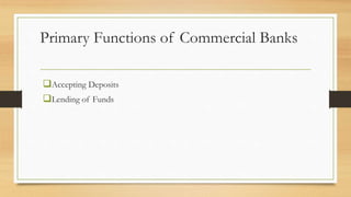 Primary Functions of Commercial Banks
Accepting Deposits
Lending of Funds
 