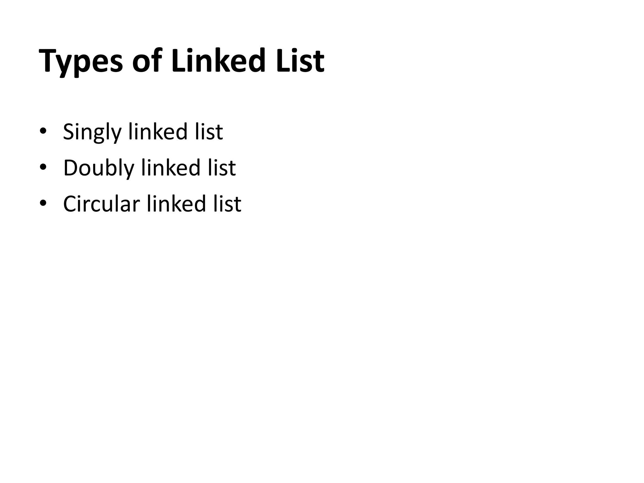 • Singly linked list
• Doubly linked list
• Circular linked list
Types of Linked List
 