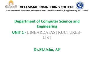 VELAMMAL ENGINEERING COLLEGE
An Autonomous Institution, Affiliated to Anna University Chennai, & Approved by AICTE Delhi
Department of Computer Science and
Engineering
UNIT 1 - LINEARDATASTRUCTURES–
LIST
Dr.M.Usha, AP
 