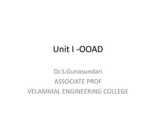 Unit I -OOAD
Dr.S.Gunasundari
ASSOCIATE PROF
VELAMMAL ENGINEERING COLLEGE
 