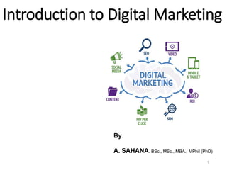 Introduction to Digital Marketing
1
By
A. SAHANA. BSc., MSc., MBA., MPhil (PhD)
 