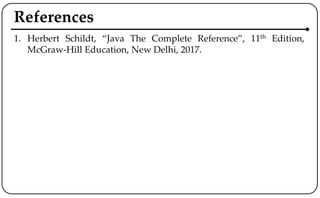 References
1. Herbert Schildt, “Java The Complete Reference”, 11th Edition,
McGraw-Hill Education, New Delhi, 2017.
 